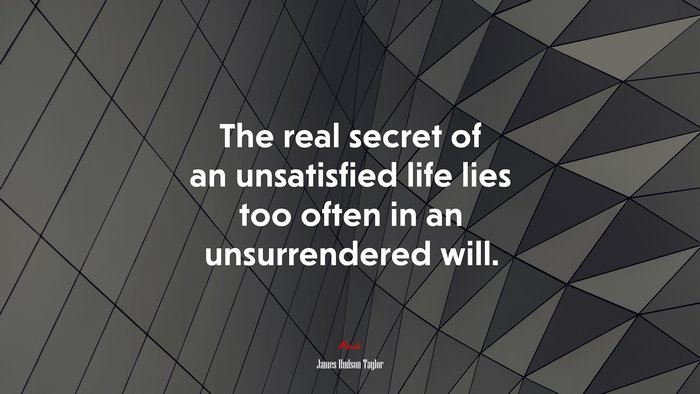 The real secret of an unsatisfied life lies too often in an unsurrendered will. | James Hudson Taylor quote