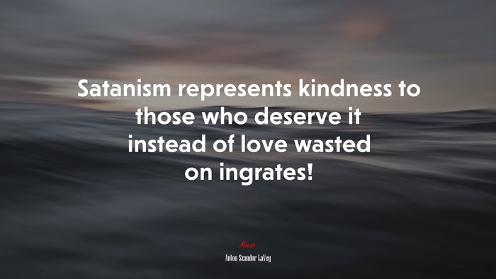 Satanism represents kindness to those who deserve it instead of love wasted on ingrates! | Anton Szandor LaVey quote