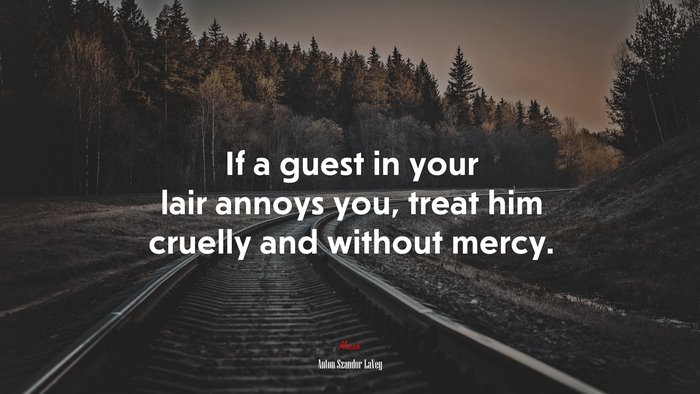 If a guest in your lair annoys you, treat him cruelly and without mercy. | Anton Szandor LaVey quote