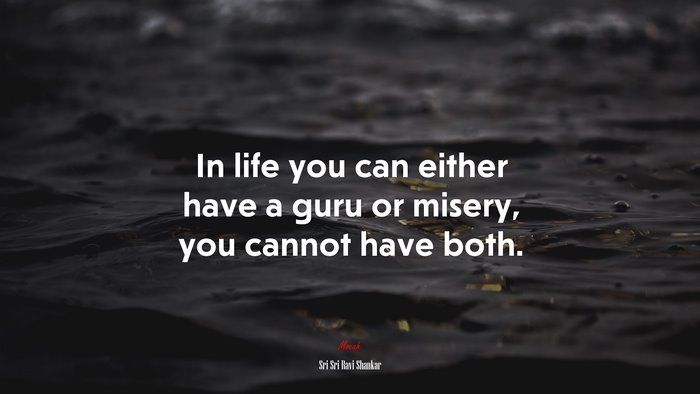In life you can either have a guru or misery, you cannot have both. | Sri Sri Ravi Shankar quote