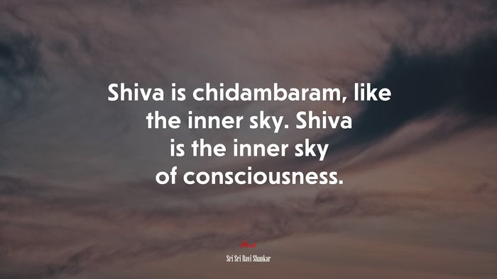 Shiva is chidambaram, like the inner sky. Shiva is the inner sky of consciousness. | Sri Sri Ravi Shankar quote