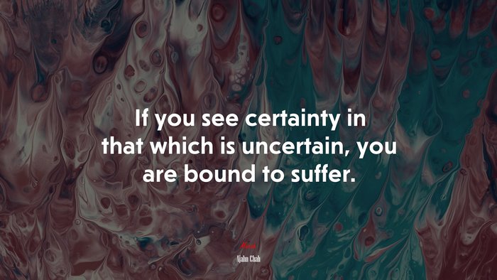 If you see certainty in that which is uncertain, you are bound to suffer. | Ajahn Chah quote