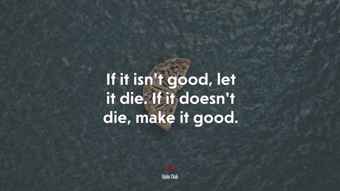 If it isn’t good, let it die. If it doesn’t die, make it good. | Ajahn Chah quote