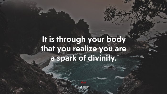 It is through your body that you realize you are a spark of divinity. | B.K.S. Iyengar quote