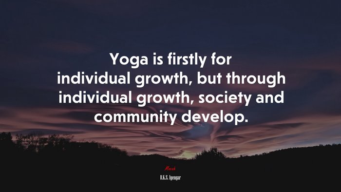 Yoga is firstly for individual growth, but through individual growth, society and community develop. | B.K.S. Iyengar quote