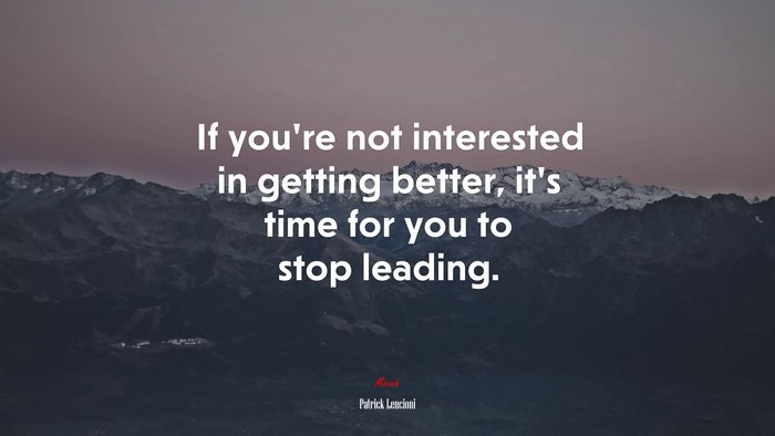 If you’re not interested in getting better, it’s time for you to stop leading. | Patrick Lencioni quote