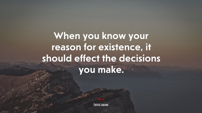 When you know your reason for existence, it should effect the decisions you make. | Patrick Lencioni quote