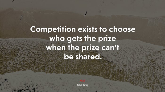 Competition exists to choose who gets the prize when the prize can’t be shared. | Andrew Harvey quote