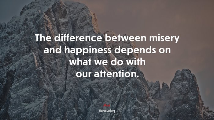 The difference between misery and happiness depends on what we do with our attention. | Sharon Salzberg quote