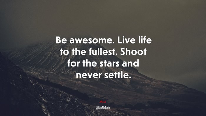 Be awesome. Live life to the fullest. Shoot for the stars and never settle. | Jillian Michaels quote