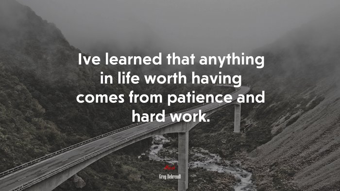 Ive learned that anything in life worth having comes from patience and hard work. | Greg Behrendt quote