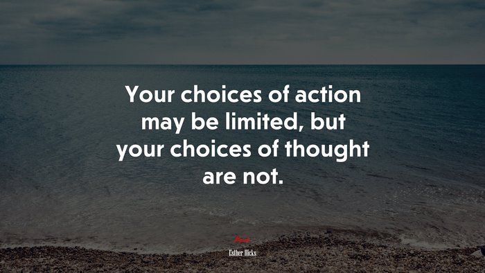 Your choices of action may be limited, but your choices of thought are not. | Esther Hicks quote