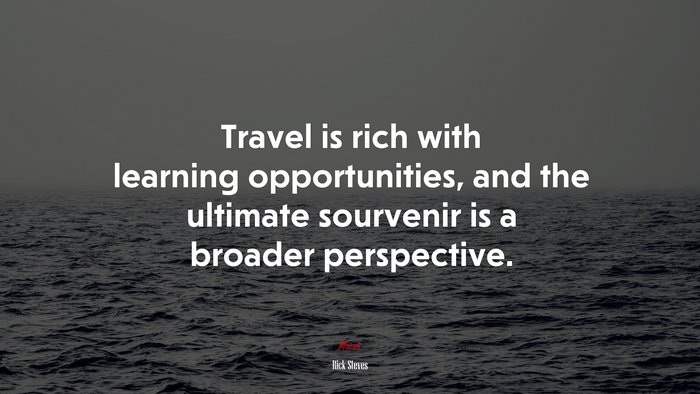 Travel is rich with learning opportunities, and the ultimate sourvenir is a broader perspective. | Rick Steves quote