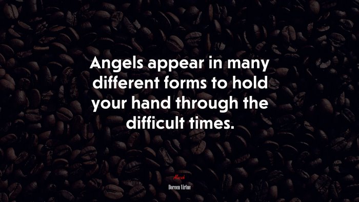 Angels appear in many different forms to hold your hand through the difficult times. | Doreen Virtue quote