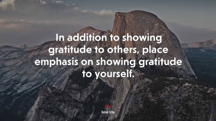 In addition to showing gratitude to others, place emphasis on showing gratitude to yourself. | Doreen Virtue quote