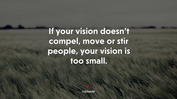 If your vision doesn’t compel, move or stir people, your vision is too small. | Craig Groeschel quote