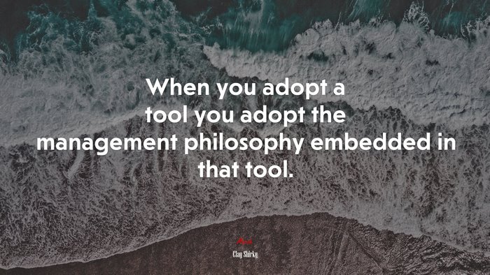 When you adopt a tool you adopt the management philosophy embedded in that tool. | Clay Shirky quote