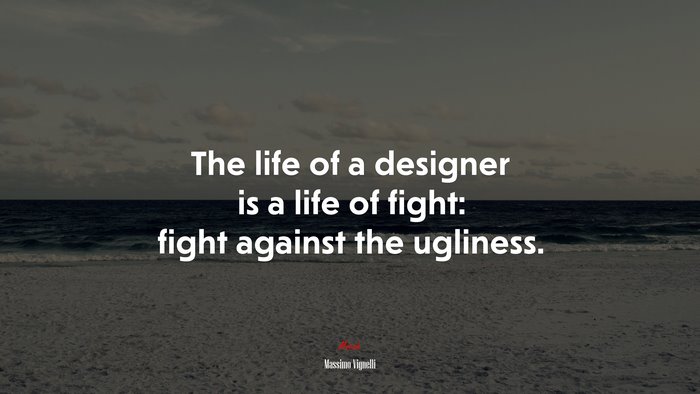 The life of a designer is a life of fight: fight against the ugliness. | Massimo Vignelli quote