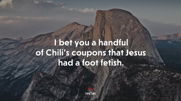 I bet you a handful of Chili’s coupons that Jesus had a foot fetish. | Corey Taylor quote
