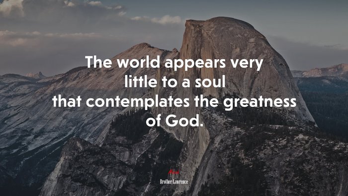 The world appears very little to a soul that contemplates the greatness of God. | Brother Lawrence quote