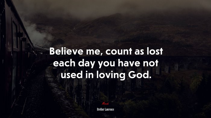 Believe me, count as lost each day you have not used in loving God. | Brother Lawrence quote