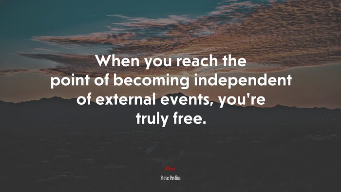 When you reach the point of becoming independent of external events, you’re truly free. | Steve Pavlina quote