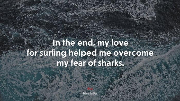 In the end, my love for surfing helped me overcome my fear of sharks. | Bethany Hamilton quote