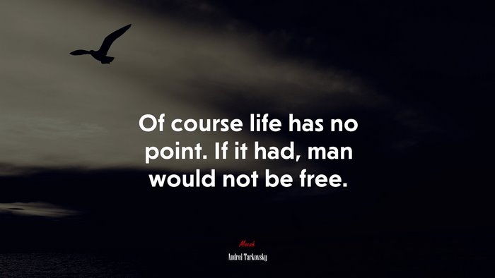 Of course life has no point. If it had, man would not be free. | Andrei Tarkovsky quote