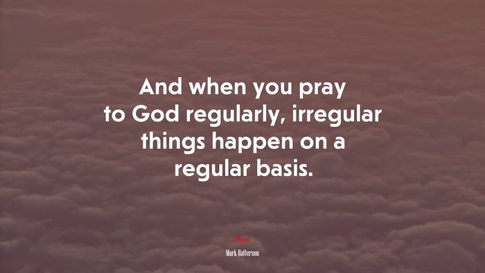And when you pray to God regularly, irregular things happen on a regular basis. | Mark Batterson quote