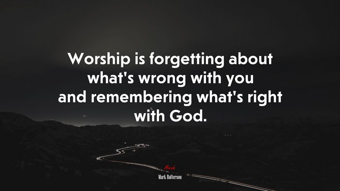 Worship is forgetting about what’s wrong with you and remembering what’s right with God. | Mark Batterson quote