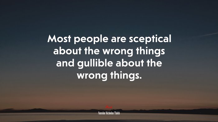 Most people are sceptical about the wrong things and gullible about the wrong things. | Nassim Nicholas Taleb quote