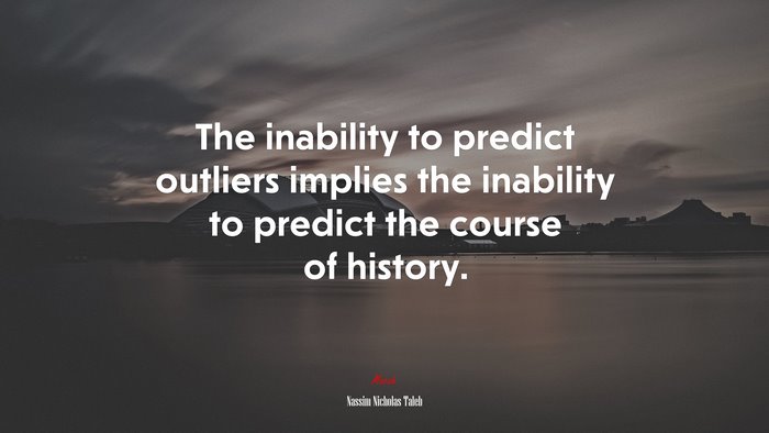 The inability to predict outliers implies the inability to predict the course of history. | Nassim Nicholas Taleb quote