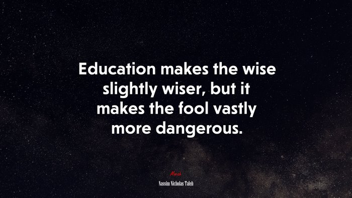 Education makes the wise slightly wiser, but it makes the fool vastly more dangerous. | Nassim Nicholas Taleb quote