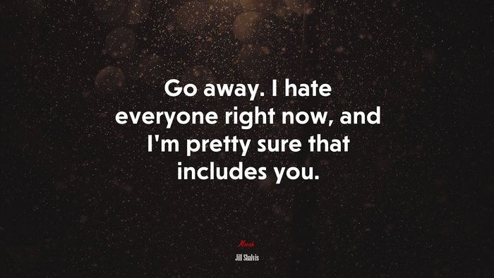 Go away. I hate everyone right now, and I’m pretty sure that includes you. | Jill Shalvis quote