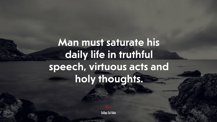 Man must saturate his daily life in truthful speech, virtuous acts and holy thoughts. | Sathya Sai Baba quote
