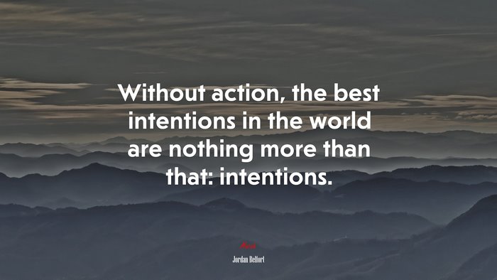 Without action, the best intentions in the world are nothing more than that: intentions. | Jordan Belfort quote