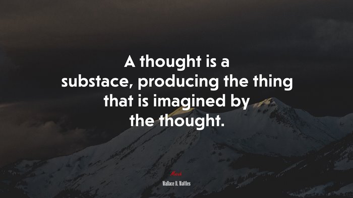 A thought is a substace, producing the thing that is imagined by the thought. | Wallace D. Wattles quote