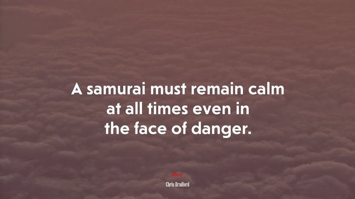 A samurai must remain calm at all times even in the face of danger. | Chris Bradford quote