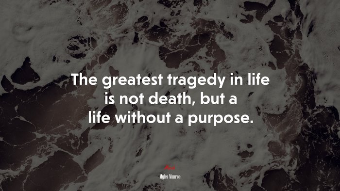 The greatest tragedy in life is not death, but a life without a purpose. | Myles Munroe quote