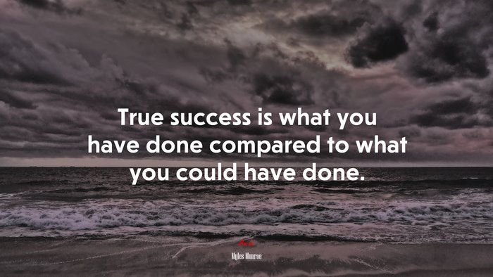 True success is what you have done compared to what you could have done. | Myles Munroe quote