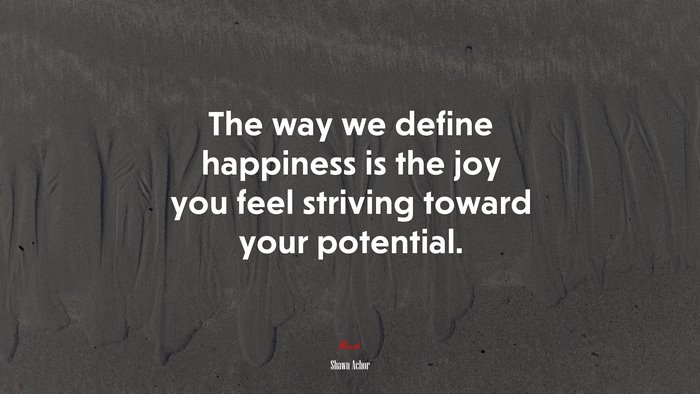 The way we define happiness is the joy you feel striving toward your potential. | Shawn Achor quote