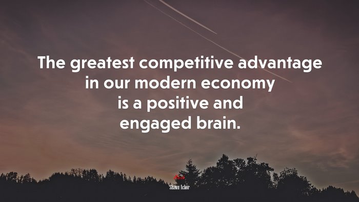 The greatest competitive advantage in our modern economy is a positive and engaged brain. | Shawn Achor quote