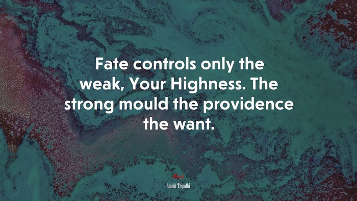 Fate controls only the weak, Your Highness. The strong mould the providence the want. | Amish Tripathi quote