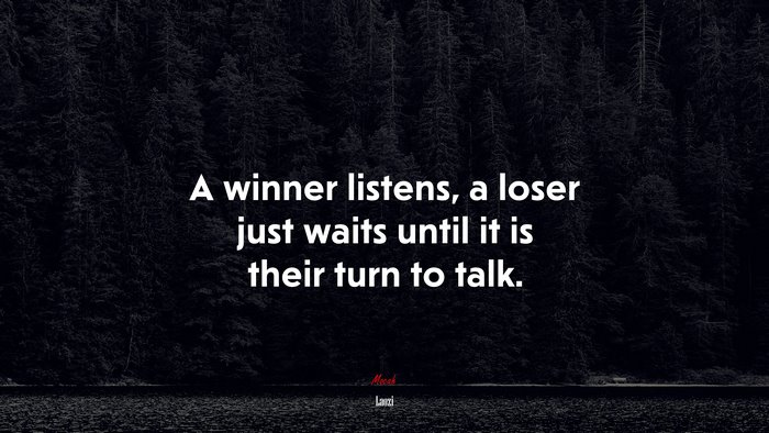 A winner listens, a loser just waits until it is their turn to talk. | Laozi quote