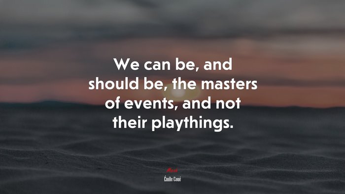 We can be, and should be, the masters of events, and not their playthings. | Émile Coué quote
