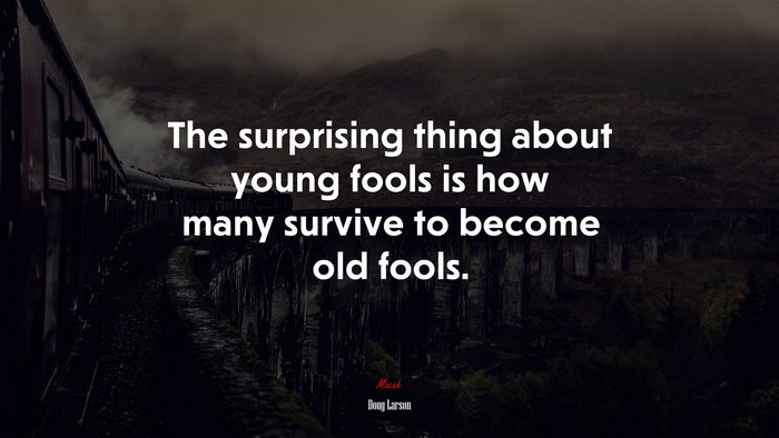 The surprising thing about young fools is how many survive to become old fools. | Doug Larson quote