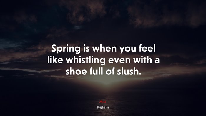 Spring is when you feel like whistling even with a shoe full of slush. | Doug Larson quote