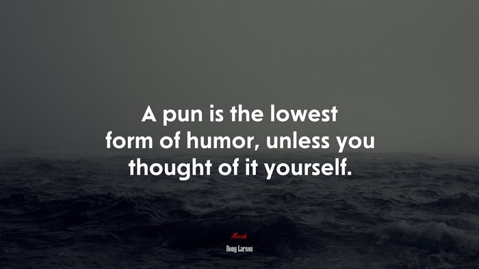 A pun is the lowest form of humor, unless you thought of it yourself. | Doug Larson quote