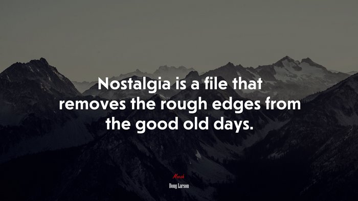 Nostalgia is a file that removes the rough edges from the good old days. | Doug Larson quote