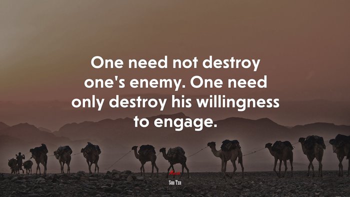 One need not destroy one’s enemy. One need only destroy his willingness to engage. | Sun Tzu quote